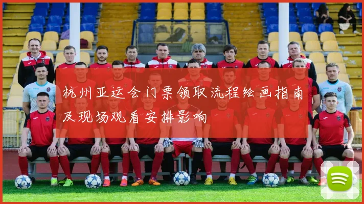 杭州亚运会门票领取流程绘画指南及现场观看安排影响