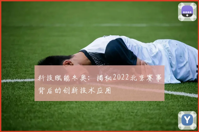 科技赋能冬奥：揭秘2022北京赛事背后的创新技术应用