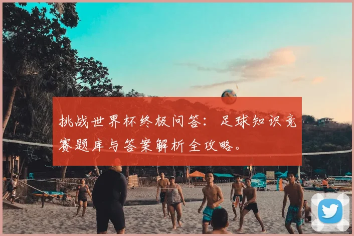 挑战世界杯终极问答：足球知识竞赛题库与答案解析全攻略。