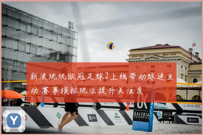 新浪玩玩欧冠足球2上线带动球迷互动 赛事模拟玩法提升关注度