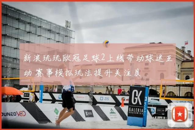 新浪玩玩欧冠足球2上线带动球迷互动 赛事模拟玩法提升关注度