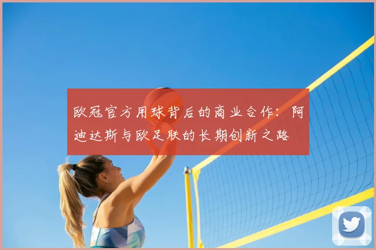 欧冠官方用球背后的商业合作：阿迪达斯与欧足联的长期创新之路