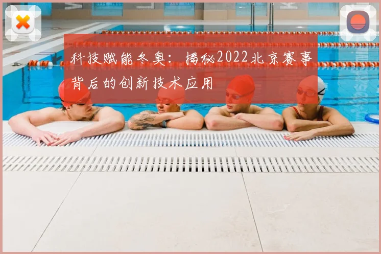 科技赋能冬奥：揭秘2022北京赛事背后的创新技术应用