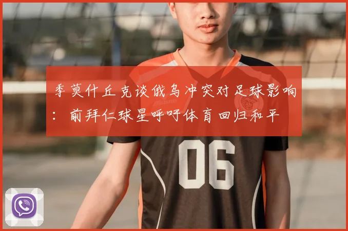 季莫什丘克谈俄乌冲突对足球影响：前拜仁球星呼吁体育回归和平