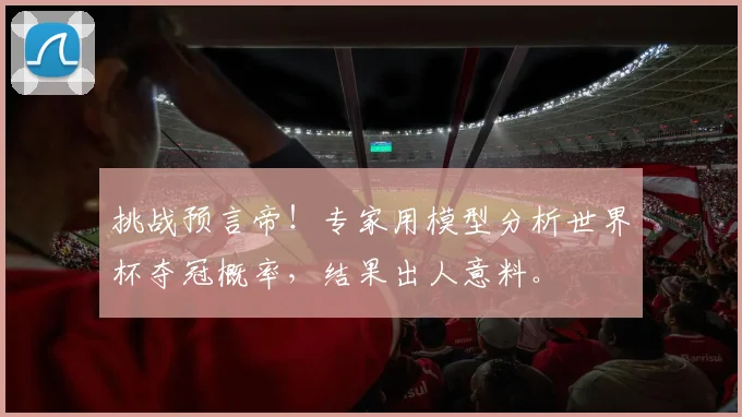 挑战预言帝！专家用模型分析世界杯夺冠概率，结果出人意料。