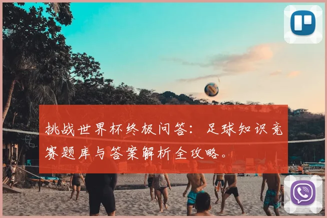 挑战世界杯终极问答：足球知识竞赛题库与答案解析全攻略。